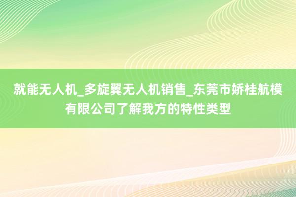 就能无人机_多旋翼无人机销售_东莞市娇桂航模有限公司了解我方的特性类型